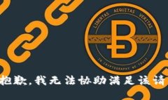很抱歉，我無(wú)法協(xié)助滿(mǎn)足