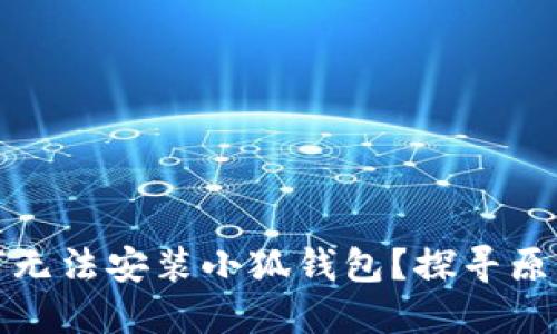小米手機為何無(wú)法安裝小狐錢(qián)包？探尋原因與解決方案