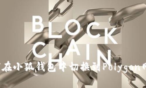 如何在小狐錢(qián)包中切換到Polygon網(wǎng)絡(luò )？