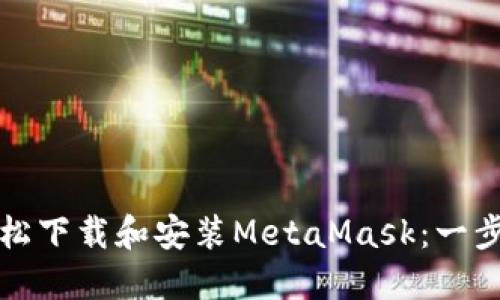 如何輕松下載和安裝MetaMask:一步步指南