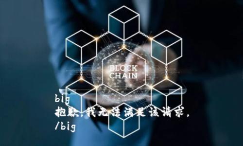 big
抱歉，我無(wú)法滿(mǎn)足該請求。
/big