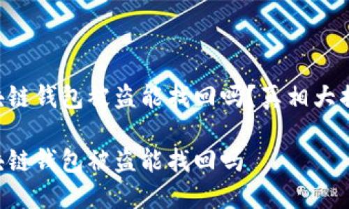 區塊鏈錢(qián)包被盜能找回嗎？真相大揭密！

區塊鏈錢(qián)包被盜能找回嗎