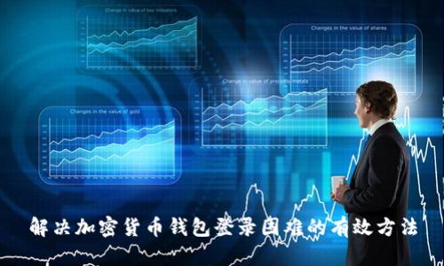 解決加密貨幣錢(qián)包登錄困難的有效方法