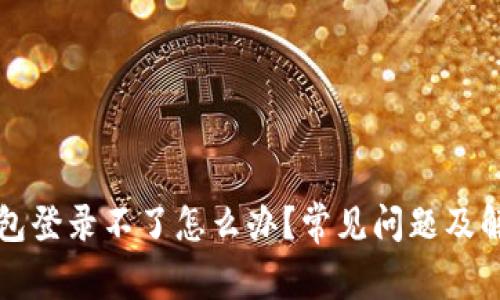小狐錢(qián)包登錄不了怎么辦？常見(jiàn)問(wèn)題及解決方法