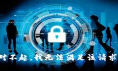 對不起，我無(wú)法滿(mǎn)足該請