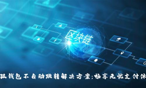 小狐錢(qián)包不自動(dòng)跳轉解決方案:暢享無(wú)憂(yōu)支付體驗
