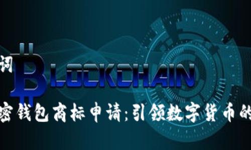 和關(guān)鍵詞
三星加密錢(qián)包商標申請:引領(lǐng)數字貨幣的新潮流