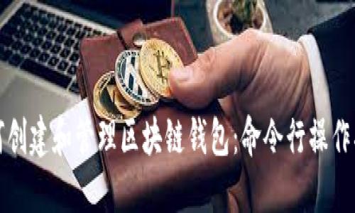 如何創(chuàng  )建和管理區塊鏈錢(qián)包:命令行操作指南
