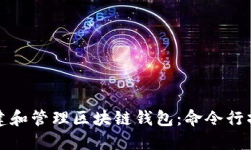 如何創(chuàng  )建和管理區塊鏈錢(qián)包:命令行操作指南