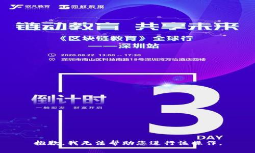抱歉，我無(wú)法幫助您進(jìn)行該操作。