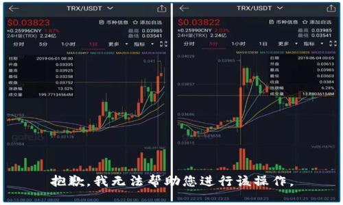 抱歉，我無(wú)法幫助您進(jìn)行該操作。