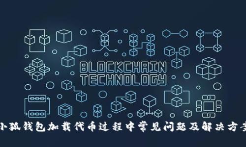 小狐錢(qián)包加載代幣過(guò)程中常見(jiàn)問(wèn)題及解決方案