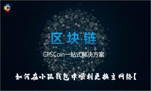 如何在小狐錢(qián)包中順利更換主網(wǎng)絡(luò )？