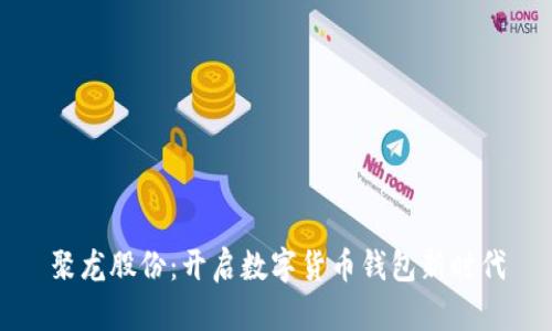 聚龍股份:開(kāi)啟數字貨幣錢(qián)包新時(shí)代