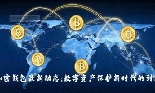 加密錢(qián)包最新動(dòng)態(tài):數字資產(chǎn)保護新時(shí)代的到來(lái)