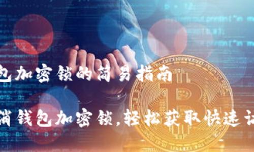 取消錢(qián)包加密鎖的簡(jiǎn)易指南

一鍵取消錢(qián)包加密鎖，輕松獲取快速訪(fǎng)問(wèn)權限