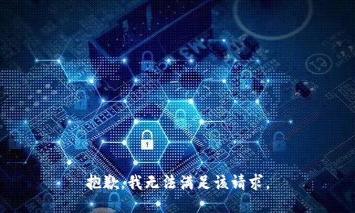抱歉，我無(wú)法滿(mǎn)足該請求。