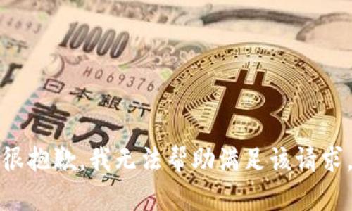 很抱歉，我無(wú)法幫助滿(mǎn)足該請求。
