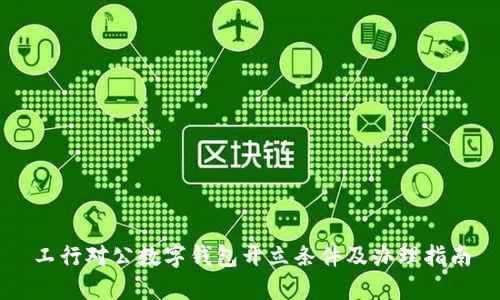 工行對公數字錢(qián)包開(kāi)立條件及辦理指南