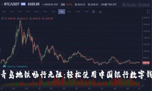 在青島地鐵暢行無(wú)阻:輕松使用中國銀行數字錢(qián)包