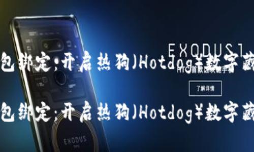 數字藏品錢(qián)包綁定:開(kāi)啟熱狗(Hotdog)數字藏品的新篇章
數字藏品錢(qián)包綁定:開(kāi)啟熱狗(Hotdog)數字藏品的新篇章