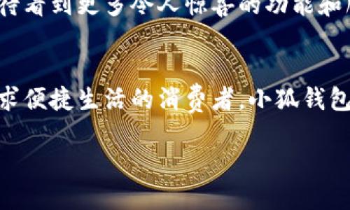 : 穿越數(shù)字世界：小狐錢包最新版本5916的全新體驗

關鍵詞: 小狐錢包, 版本更新, 數(shù)字支付

引言：數(shù)字支付的未來已來
在這個瞬息萬變的數(shù)字時代，如何更安全、更便捷地管理自己的財富已經(jīng)成為人們的共同追求。而小狐錢包正是滿足這一需求的一款出色應用。最新版本5916的發(fā)布，無疑為用戶提供了更加全面的體驗和功能。不僅提升了安全性和穩(wěn)定性，還在用戶體驗上做出了諸多改進。讓我們一同探討這一版本的亮點與優(yōu)勢！

安全性再升級：保護你的每一筆交易
在金融交易中，安全性始終是用戶最為關心的問題之一。而小狐錢包最新版本5916在這方面可謂不遺余力，推出了先進的防護機制！例如，新增的雙重身份驗證不僅增強了賬戶的安全性，還能有效降低賬戶被盜或濫用的風險。多么令人振奮！這無疑為用戶提供了一個更安全的數(shù)字資產(chǎn)管理環(huán)境。

界面：簡潔直觀的使用體驗
我們習慣于快速獲取信息，而小狐錢包在這個方面做得非常出色！最新版本5916的用戶界面經(jīng)過重新設計，更加。無論你是數(shù)字錢包的老用戶還是新手，都能迅速找到所需功能。整體的設計更加符合人體工學，使用過程中流暢自然，仿佛一切都在手指間輕松掌控。

新增功能：讓支付更高效
除了安全性和用戶界面的提升，最新版本5916還增添了一些實用的新功能！例如，全新的智能支付系統(tǒng)，能夠根據(jù)用戶的消費習慣，自動分析并推薦最適合的支付方式。這不僅提高了資金周轉效率，還能讓用戶享受到更為輕松自在的消費體驗。想象一下，只需輕點幾下，就能完成一次令你滿意的購物，多么簡單、便捷！

多幣種支持：滿足全球用戶的需求
在全球化的今天，支持多種貨幣的支付應用顯得尤為重要。小狐錢包在版本5916中，新增了對多幣種的支持，用戶能夠方便地進行跨境交易。這一點相當于為經(jīng)常出國旅游或進行國際貿易的用戶提供了極大的便利—不再需要頻繁地轉換貨幣，隨時隨地享受便捷的支付體驗，可以說是利好消息！

用戶反饋：積極傾聽，持續(xù)改善
小狐錢包團隊非常重視用戶的反饋，最新版本5916的許多新功能和都基于用戶的真實需求。無論是在社交平臺上，還是在用戶社區(qū)，大家對這一版本褒貶不一，但大多數(shù)用戶對新功能的實用性給予了高度評價！這種用戶至上的態(tài)度，讓人感受到團隊對于產(chǎn)品深深的熱愛與責任心，真是讓人倍感欣慰！

展望未來：小狐錢包的無限可能
隨著金融科技的迅速發(fā)展，小狐錢包在未來的道路上也必然會不斷創(chuàng)新與進步。版本5916已為用戶奠定了堅實的基礎，后續(xù)的更新中，我們期待看到更多令人驚喜的功能和服務。無論是加強金融服務的廣度還是深度，小狐錢包都有潛力去探索與實現(xiàn)。讓我們一同期待未來的精彩！

結論：選擇小狐錢包，開啟你的智慧生活
在這個不斷變化的數(shù)字時代，小狐錢包的最新版本5916，無疑給我們帶來了全新的體驗與無限的可能性。無論你是注重安全性的用戶，還是追求便捷生活的消費者，小狐錢包都能夠出色地滿足你的需求。選擇小狐錢包，開啟屬于你的智慧生活，一同感受數(shù)字世界的魅力與便捷！

擁抱未來，掌控生活，從小狐錢包開始！
