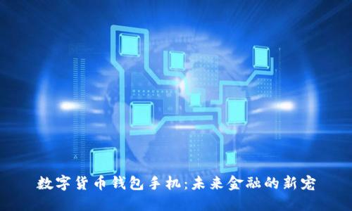 數字貨幣錢(qián)包手機:未來(lái)金融的新寵