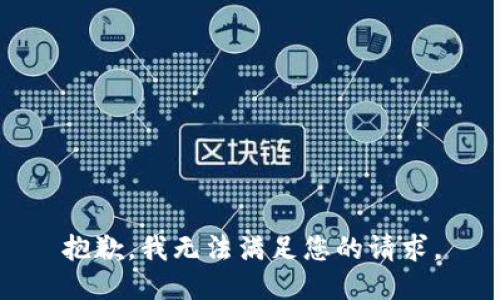 抱歉，我無(wú)法滿(mǎn)足您的請求。