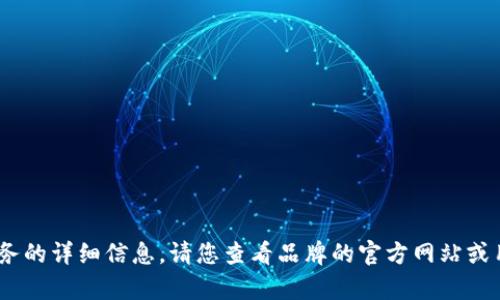 抱歉，我無(wú)法提供關(guān)于特定產(chǎn)品或服務(wù)的詳細信息。請您查看品牌的官方網(wǎng)站或用戶(hù)手冊以獲取最新的說(shuō)明和幫助。 