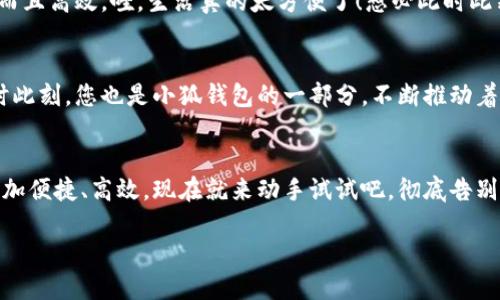   小狐錢(qián)包如何輕松切換中文版操作指南 / 
 guanjianci 小狐錢(qián)包, 語(yǔ)言切換, 中文版 /guanjianci 

前言：科技時(shí)代的便捷之選
在這個(gè)信息爆炸的時(shí)代，智能手機(jī)和各類(lèi)應(yīng)用已經(jīng)成為我們?nèi)粘Ｉ钪胁豢苫蛉钡囊徊糠?。眾所周知，移?dòng)支付的普及讓我們?cè)谙M(fèi)時(shí)更加便捷。而在這眾多的支付工具中，小狐錢(qián)包憑借其簡(jiǎn)潔的界面與強(qiáng)大的功能，吸引了大量用戶的青睞。不過(guò)，對(duì)于一些用戶來(lái)說(shuō)，語(yǔ)言的障礙可能會(huì)影響他們使用的體驗(yàn)。今天，我們就來(lái)深入探討一下如何在小狐錢(qián)包中輕松切換到中文版的操作流程，這將是多么令人激動(dòng)的事情??！

第一步：打開(kāi)小狐錢(qián)包
首先，確保您的手機(jī)中已經(jīng)下載并安裝了小狐錢(qián)包應(yīng)用。如果您還未下載，您可以在各大應(yīng)用商店中進(jìn)行下載安裝。打開(kāi)小狐錢(qián)包后，您將見(jiàn)到一個(gè)充滿現(xiàn)代感的界面，然而，對(duì)于初次使用者，可能因?yàn)榻缑嬲Z(yǔ)言不同而感到困惑，不要擔(dān)心，接下來(lái)的操作將指引您輕松找到切換語(yǔ)言的選項(xiàng)。

第二步：進(jìn)入設(shè)置頁(yè)面
在應(yīng)用的主界面，通常會(huì)有一個(gè)“設(shè)置”按鈕，可能是齒輪形狀的圖標(biāo)。點(diǎn)擊這個(gè)圖標(biāo)，您將被帶入到設(shè)置頁(yè)面。在這里，您可以調(diào)整許多個(gè)人化的設(shè)置，包括通知、賬戶和安全性等。然而，今天我們關(guān)注的主要是語(yǔ)言設(shè)置。在繁忙的生活中，能將應(yīng)用調(diào)至自己喜歡的語(yǔ)言，真是太便捷了！

第三步：找到語(yǔ)言選項(xiàng)
在設(shè)置頁(yè)面中，瀏覽不同選項(xiàng)，直到找到“語(yǔ)言”或“Language”的選項(xiàng)。這可能是您心中的一絲小期待——因?yàn)橐坏┱业剑鷮⒛軌蛞灾形膩?lái)使用小狐錢(qián)包，操作起來(lái)更加得心應(yīng)手。如果小狐錢(qián)包支持多語(yǔ)言，您會(huì)看到一個(gè)下拉菜單，列出多種語(yǔ)言供您選擇?？上攵x擇適合的語(yǔ)言會(huì)讓您體驗(yàn)到無(wú)與倫比的便利。多么開(kāi)心的時(shí)刻?。?
第四步：切換至中文版
在語(yǔ)言選項(xiàng)中，尋找“中文”或“簡(jiǎn)體中文”這個(gè)選項(xiàng)，并點(diǎn)擊確認(rèn)。現(xiàn)在，恭喜您，您已成功將小狐錢(qián)包切換至中文版！界面上的所有文字都將變成中文，讓您在使用的時(shí)候，能夠更加輕松地理解每一個(gè)功能，進(jìn)行每一筆交易。想象一下，以前在語(yǔ)言障礙下的迷茫，現(xiàn)在的您仿佛走入了全新的世界，真的讓人振奮！

第五步：享受中文版小狐錢(qián)包的便捷
一旦切換成功，您就可以享受到中文版小狐錢(qián)包所帶來(lái)的便捷體驗(yàn)。在這個(gè)應(yīng)用中，您能夠輕松進(jìn)行轉(zhuǎn)賬、支付、充值等操作，所有功能都將以您熟悉的中文呈現(xiàn)，讓您的使用體驗(yàn)不僅有趣而且高效。哇，生活真的太方便了！想必此時(shí)此刻，您的心中充滿了愉悅和滿足感。

更新與反饋
小狐錢(qián)包作為一款在不斷更新的應(yīng)用，開(kāi)發(fā)團(tuán)隊(duì)一直致力于完善用戶體驗(yàn)。如果您在語(yǔ)言切換的過(guò)程中，遇到任何問(wèn)題，記得及時(shí)反饋給客服團(tuán)隊(duì)。他們將會(huì)非常樂(lè)意幫助您解決問(wèn)題。此時(shí)此刻，您也是小狐錢(qián)包的一部分，不斷推動(dòng)著應(yīng)用的進(jìn)步。

結(jié)語(yǔ)：開(kāi)啟您的便利生活
綜上所述，語(yǔ)言切換的操作雖然簡(jiǎn)單，卻能極大地提升用戶體驗(yàn)，讓每一位使用者都能夠在自己的語(yǔ)言環(huán)境中樂(lè)享生活。小狐錢(qián)包的中文版能為您開(kāi)啟更廣廣闊的支付世界，讓日常生活更加便捷、高效。現(xiàn)在就來(lái)動(dòng)手試試吧，徹底告別語(yǔ)言障礙，開(kāi)啟您的便利生活之旅！

無(wú)論是購(gòu)物還是轉(zhuǎn)賬，能夠用中文進(jìn)行操作的感覺(jué)，真是令人愉悅。希望您在使用小狐錢(qián)包的過(guò)程中，能享受到科技帶來(lái)的便利，愉快地完成每一項(xiàng)支付和交易！