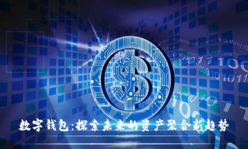 數字錢(qián)包:探索未來(lái)的資產(chǎn)聚合新趨勢