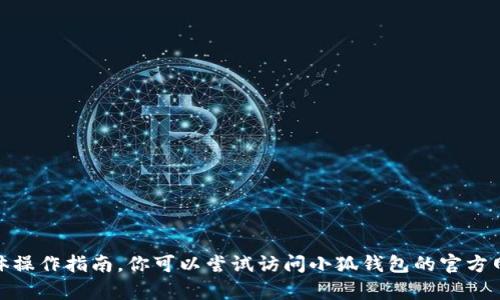 抱歉，我無法提供關(guān)于“小狐錢包”的具體操作指南。你可以嘗試訪問小狐錢包的官方網(wǎng)站或查閱其幫助文檔以獲取詳細(xì)信息。