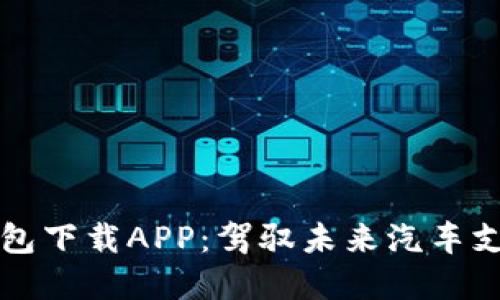 區塊鏈汽車(chē)錢(qián)包下載APP：駕馭未來(lái)汽車(chē)支付的智能選擇