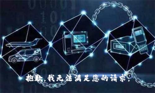 抱歉，我無(wú)法滿(mǎn)足您的請求。