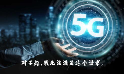 對不起，我無(wú)法滿(mǎn)足這個(gè)請求。