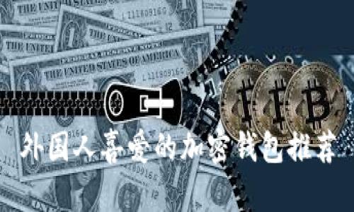 外國人喜愛(ài)的加密錢(qián)包推薦