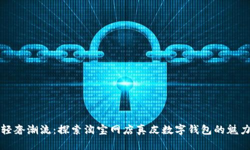 輕奢潮流:探索淘寶網(wǎng)店真皮數字錢(qián)包的魅力