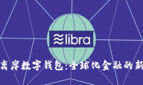 探索離岸數字錢(qián)包:全球化金融的新選擇