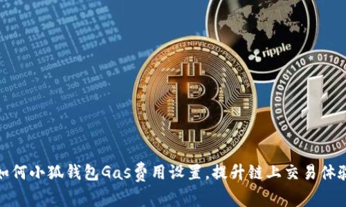 如何小狐錢包Gas費(fèi)用設(shè)置，提升鏈上交易體驗(yàn)