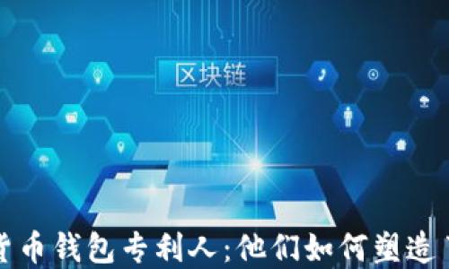 
揭秘數字貨幣錢(qián)包專(zhuān)利人：他們如何塑造了金融未來(lái)