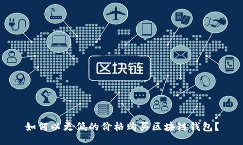 如何以更低的價(jià)格購買(mǎi)區塊鏈錢(qián)包？