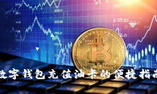數字錢(qián)包充值油卡的便捷指南