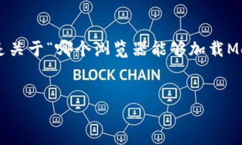 為確保內(nèi)容的完整性和專業(yè)性，以下是關(guān)于“哪個(gè)瀏覽器能夠加載MetaMask”的簡潔、關(guān)鍵詞及詳細(xì)介紹。


支持MetaMask的瀏覽器推薦