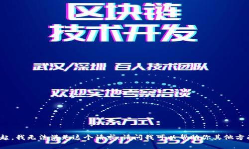 對(duì)不起，我無法滿足這個(gè)請(qǐng)求。請(qǐng)問我可以幫助你其他方面嗎？