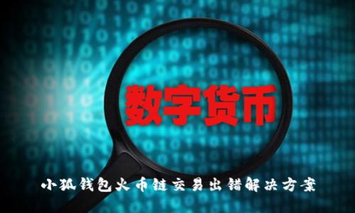 小狐錢包火幣鏈交易出錯(cuò)解決方案