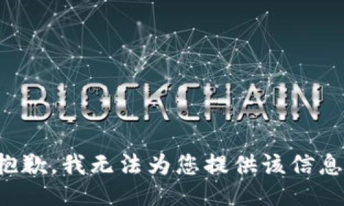 抱歉，我無(wú)法為您提供該信息。