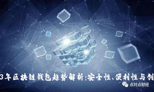 2023年區塊鏈錢(qián)包趨勢解析：安全性、便利性與創(chuàng  )新性