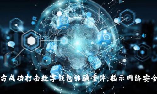 山西警方成功打擊數字錢(qián)包詐騙案件，揭示網(wǎng)絡(luò )安全新挑戰