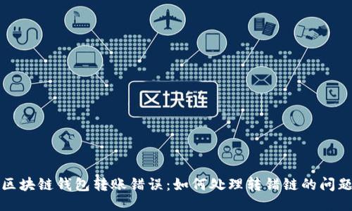 區(qū)塊鏈錢包轉(zhuǎn)賬錯誤：如何處理轉(zhuǎn)錯鏈的問題