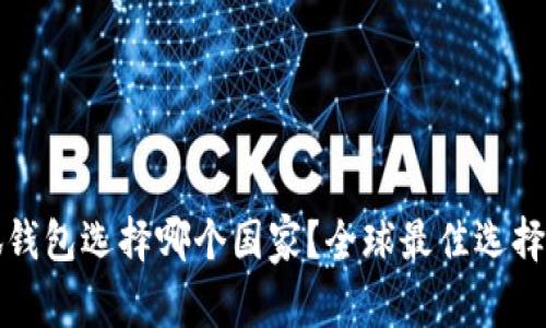 小狐錢包選擇哪個國家？全球最佳選擇分析